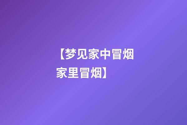 【梦见家中冒烟 家里冒烟】